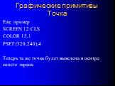 Еще пример SCREEN 12:CLS COLOR 15,1 PSET (320,240),4 Теперь та же точка будет выведена в центре синего экрана
