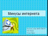 Минусы интернета. Выполнил ученик МАОУ СОШ 74 9 «б» Класса Петров Кирилл