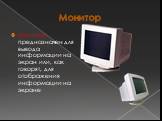 Монитор предназначен для вывода информации на экран или, как говорят, для отображения информации на экране