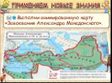Выполни анимированную карту «Завоевания Александра Македонского».