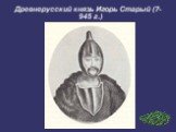 Древнерусский князь Игорь Старый (?-945 г.)‏