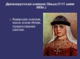 Древнерусская княгиня Ольга (?-11 июля 969г.)‏. Киевская княгиня, жена князя Игоря, православная святая.