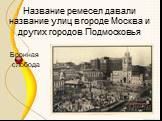 Название ремесел давали название улиц в городе Москва и других городов Подмосковья. Бронная слобода