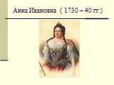Анна Ивановна ( 1730 – 40 гг.)