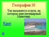 География 30. Так называется остров, на котором жил легендарный Минотавр. Крит