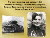 Его получила старший сержант 56-й танковой бригады комсомолка Екатерина Петлюк. Танк принял участие в тяжелейших боях за Сталинград.