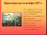 Приамурье после ноября 1917 г. 25 декабря 1917 года состоялся III краевой съезд Советов рабочих, солдатских и крестьянских депутатов, который провозгласил установление советской власти на Дальнем Востоке.