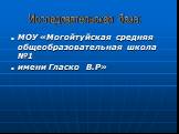 МОУ «Могойтуйская средняя общеобразовательная школа №1 имени Гласко В.Р». Исследовательская база: