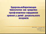 Выполнила: Саванина Н.Ф., воспитатель 2 к.к. МДОУ ЦРР № 27, г. Саяногорск. Здоровьесберегающие технологии как средство профилактики нарушения зрения у детей дошкольного возраста