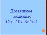 Домашнее задание: Стр. 107 № 152