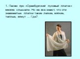 1. Песню про «Оренбургский пуховый платок» многие слышали. Но не все знают, что эти знаменитые платки такие легкие, мягкие, теплые, вяжут … Где?