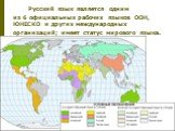 Русский язык является одним из 6 официальных рабочих языков ООН, ЮНЕСКО и других международных организаций; имеет статус мирового языка.