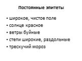 Постоянные эпитеты. широкое, чистое поле солнце красное ветры буйные степи широкие, раздольные трескучий мороз