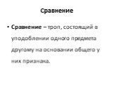 Сравнение. Сравнение – троп, состоящий в уподоблении одного предмета другому на основании общего у них признака.