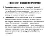 Признаки окказионализмов. 1. Принадлежность к речи – наиболее важный признак окказионального слова. Факт создания (и употребления) окказионализма – это факт речи. Окказионализмы не являются частью языка, а потому их нельзя встретить в словарях. 2. Творимость окказионализма, то есть создание нового с