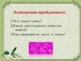 Повторение пройденного. 1.Что такое ткань? 2.Какие две стороны ткани вы знаете? 3.Как называются нити в ткани?