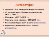 Литература: Нерсесов Я.Н. «История моды» из серии «Я познаю мир», Москва, издательство «АСТ», 1998 г; Журналы «WITT» 2010 г.; Журналы мод «Бурда», 2009-2010 гг.; Фон презентации взят с сайта aida.ucoz.ru; Картинки - анимашки взяты с сайта animashki.ru.