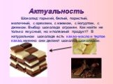 Актуальность. Шоколад: горький, белый, пористый, молочный, с орехами, с изюмом, с йогуртом, с джемом. Выбор шоколада огромен. Как найти не только вкусный, но и полезный продукт? В натуральном шоколаде есть какао-масло и тертое какао, именно они делают шоколад шоколадом.