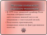 В 1979 году канадский дизайнер Пола Лишман изобрела способ изготовления меховой нити и ее соединения с текстильной сеткой. Получилось оригинальное, совершенно новое по фактуре меховое полотно.