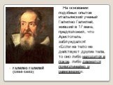 ГАЛИЛЕО ГАЛИЛЕЙ (1564-1642). На основании подобных опытов итальянский ученый Галилео Галилей, живший в 17 веке, предположил, что Аристотель заблуждался! «Если на тело не действуют другие тела, то оно либо находится в покое, либо движется прямолинейно и равномерно».
