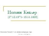 Иоганн Кеплер (27.12.1571- 15.11.1630). Выполнила: Попова Е. Г., ф-т физики, магистратура, 1 курс. Из коллекции www.eduspb.com