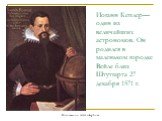 Иоганн Кеплер— один из величайших астрономов. Он родился в маленьком городке Вейле близ Штутгарта 27 декабря 1571 г.