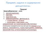 Предмет, задачи и содержание дисциплины. Предмет Энергосбережение это: организационная, научная, практическая, информационная деятельность государственных органов, юридических и физических лиц, направленная на снижение расхода (потерь) топливно-энергетических ресурсов в процессе их добычи, переработ