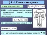 § 9.4. Спин электрона. Штерн и Герлах (1922 г.). СПИН – собственный неуничтожимый механический момент импульса электрона Спин квантуется по закону : S – спиновое квантовое число. S = 1/2. mS – магнитное спиновое квантовое число mS= ± 1/2