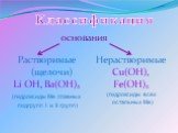 основания. Растворимые (щелочи) Li OH, Ba(OH)2 (гидроксиды Ме главных подгрупп I и II групп). Нерастворимые Cu(OH), Fe(OH)2 (гидроксиды всех остальных Ме). Классификация