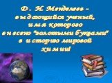 Д. И. Менделеев - выдающийся ученый, имя которого внесено "золотыми буквами" в историю мировой химии!