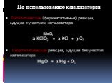 По использованию катализаторов. Каталитические (ферментативные) реакции, идущие с участием катализатора MnO2 2 KClO3 = 2 KCI + 3 O2 Некаталитические реакции, идущие без участия катализатора HgO = 2 Hg + O2