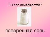 3.Тело или вещество? поваренная соль