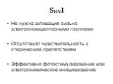 Не нужна активация сильно электроноакцепторными группами Отсутствует чувствительность к стерическим препятствиям Эффективно фотостимулирование или электрохимическое инициирование