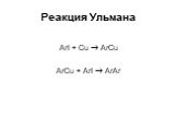 Реакция Ульмана. ArI + Cu  ArCu ArCu + ArI  ArAr