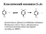 Классический механизм SNAr. -комплексы Джексона-Мейзенгеймера-Яновского могут быть обнаружены спектроскопическими методами (особенно ЯМР).