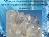 Об’єкт дослідження – алюмокалієві галуни – подвійні солі калій та алюміній сульфатів