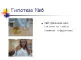 Гипотеза №6. Натуральный мёд состоит из смеси глюкозы и фруктозы.