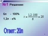 №1 Решение: 6л - 100% 1,2л - х% Ответ: 20л