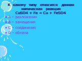 К какому типу относится данная химическая реакция CuSO4 + Fe = Cu + FeSO4. А – разложения В – замещения С – соединения D - обмена