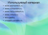 Используемый материал. www.womenfolk.ru www.inmoment.ru www.help-patient.ru www.inflora.ru Wikipedia images.yandex.ru