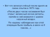 Вот что записал учёный после одного из своих опытов в 1673 году. «После двух часов нагревания был открыт запаянный кончик реторты, причём в неё ворвался с шумом наружный воздух. По нашему наблюдению при этой операции была прибыль в весе на 8 гранов…»