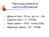 Периоды развития налогообложения. Древний мир - IVтыс. до н.э. - Vв. Средние века – V - XVIIвв. Новое время – XVII - конец XIXв. Новейшее время – XX - XXIвв.