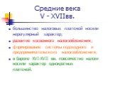 Средние века V - XVIIвв. большинство налоговых платежей носили нерегулярный характер; развитие косвенного налогообложения; формирование системы подоходного и предпринимательского налогообложения; в Европе XVI-XVII вв. повсеместно налоги носили характер однократных платежей.