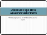 Экономические связи Архангельской области. Международные и межрегиональные связи