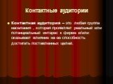 Контактные аудитории. Контактная аудитория – это любая группа населения , которая проявляет реальный или потенциальный интерес к фирме и/или оказывает влияние на ее способность достигать поставленных целей.