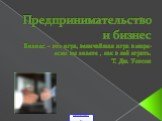 Предпринимательство и бизнес Бизнес – это игра, величайшая игра в мире- если вы знаете , как в неё играть. Т. Дж. Уотсон