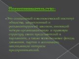 Предпринимательство-. -Это социальный и экономический институт общества, закрепленный и регламентируемый законом, имеющий четкую организационную и правовую структуру, своих представителей в парламенте, а также всевозможные фонды, движения, партии и ассоциации, защищающие интересы предпринимателей.