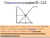 re Ye. Пересечение кривой IS {Y= C (Y-T) + I(r) + G)} и кривой LM {M/P = L(r, Y)} представляет одновременное равновесие на рынке товаров и услуг, а также на денежном рынке при данных государственных расходах, уровне налогов, объемах денежного предложения и уровне цен. Равновесие в модели IS - LM. E