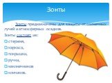 Зонты предназначены для защиты от солнечных лучей и атмосферных осадков. Зонты состоят из: стержня, каркаса, покрышки, ручки, наконечников кончиков. Зонты