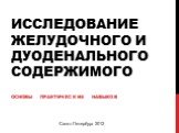 Исследование желудочного и дуоденального содержимого. Основы практических навыков. Санкт-Петербург 2012
